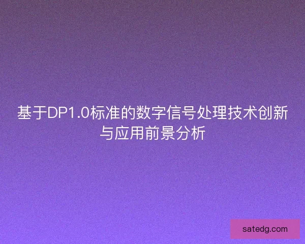 基于DP1.0标准的数字信号处理技术创新与应用前景分析