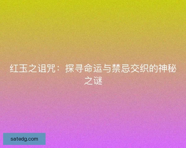 红玉之诅咒：探寻命运与禁忌交织的神秘之谜