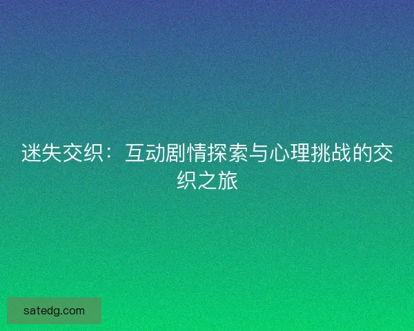 迷失交织：互动剧情探索与心理挑战的交织之旅