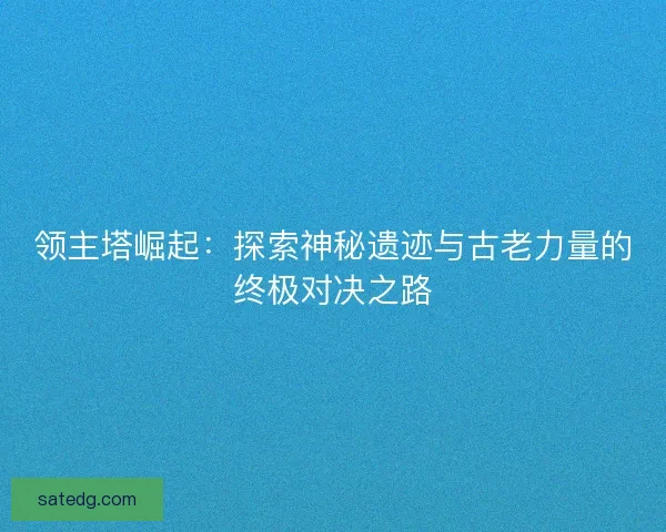 领主塔崛起：探索神秘遗迹与古老力量的终极对决之路