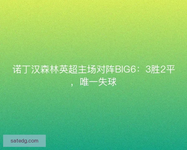 诺丁汉森林英超主场对阵BIG6：3胜2平，唯一失球