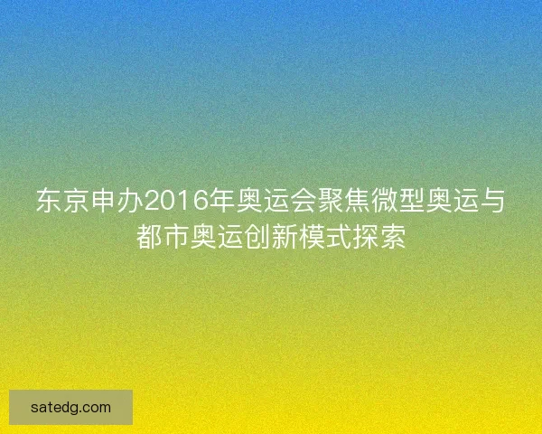 东京申办2016年奥运会聚焦微型奥运与都市奥运创新模式探索