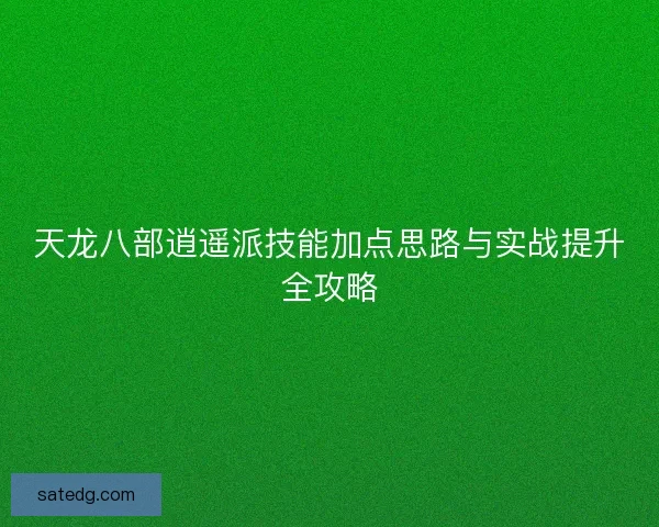 天龙八部逍遥派技能加点思路与实战提升全攻略